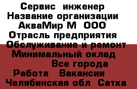 Сервис -инженер › Название организации ­ АкваМир-М, ООО › Отрасль предприятия ­ Обслуживание и ремонт › Минимальный оклад ­ 60 000 - Все города Работа » Вакансии   . Челябинская обл.,Сатка г.